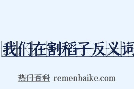我们在割稻子反义词是什么意思的图片